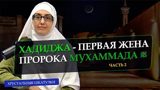 ХАДИДЖА - ПЕРВАЯ ЖЕНА ПРОРОКА МУХАММАДА ﷺ | ЧАСТЬ 2