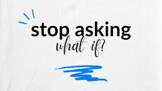 Stop asking What If?