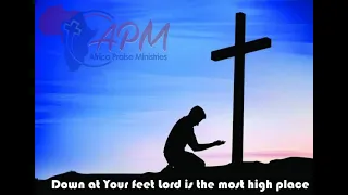 DOWN AT YOUR FEET LORD IS THE MOST HIGH PLACE...