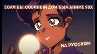What if The Owl House was a 90s Anime (Если бы Совиный дом был аниме 90х)  НА РУССКОМ