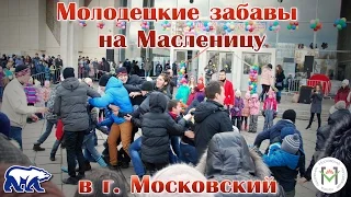 "Молодецкие забавы" на Масленицу в г. Московский