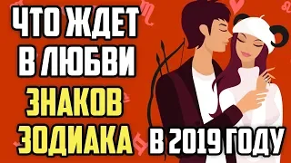 ЧТО ЖДЕТ В ЛЮБВИ ЗНАКОВ ЗОДИАКА В 2019 ГОДУ