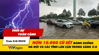 Thời sự toàn cảnh trưa 5/6: Hơn 10.000 cú sét đánh xuống Hà Nội và các tỉnh trong sáng nay| VTV24