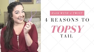 4 Reasons to Topsy Tail