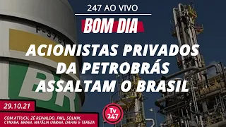 Bom dia 247: acionistas privados da Petrobrás assaltam o Brasil (29.10.21)