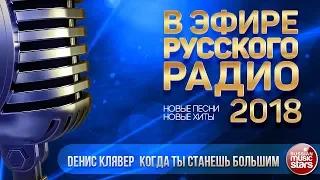 В ЭФИРЕ РУССКОГО РАДИО 2018 ✬ ДЕНИС КЛЯВЕР — КОГДА ТЫ СТАНЕШЬ БОЛЬШИМ ✬ ЛУЧШИЕ ПЕСНИ ✬