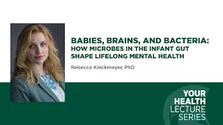 Your Health Lecture: How Microbes in the Infant Gut Shape Lifelong Mental Health - Dr. Knickmeyer