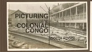 Picturing the Colonial Congo with Isotta Poggi