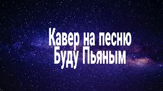 Кавер на песню  Буду пьяным