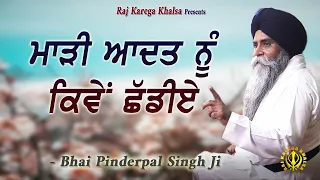 "How To Give Up Bad Habits" | Maadi Aadat Nu Kiven Chadiye New Katha | Bhai Pinderpal Singh Ji