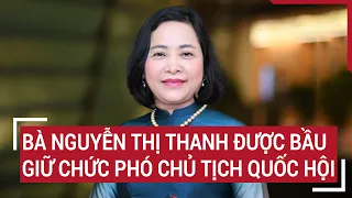 Bà Nguyễn Thị Thanh được bầu giữ chức Phó Chủ tịch Quốc hội