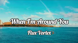 When I'm Around You ~ Flux Vortex | Lyrics/Lyric Video