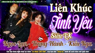 SIÊU LIÊN KHÚC TÌNH YÊU 1 2 3 4 5 6 | LK Tình Yêu Hải Ngoại Hay Nhất NGỌC LAN, TRUNG HÀNH, KIỀU NGA