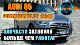 AUDI Q5 premium PLUS 2018 | ЗАПЧАСТИ затянули БОЛЬШЕ чем РАБОТА | Авто из США | Авто Проект