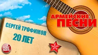 ЛУЧШИЕ АРМЕЙСКИЕ ПЕСНИ ★ СЕРГЕЙ ТРОФИМОВ ★ 20 ЛЕТ ★