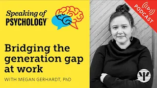 Speaking of Psychology: Bridging the generation gap at work, with Megan Gerhardt, PhD