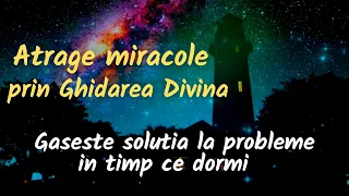 MEDITATIE | GASESTE SOLUTIA LA PROBLEME IN TIMP CE DORMI. Atrage Miracole prin Ghidarea Divina