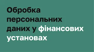 Обробка персональних даних у фінансових установах І Захиcт персональних даних. Спеціалізований курс