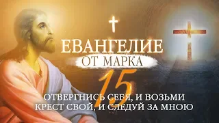 ЕВАНГЕЛИЕ ОТ МАРКА. ЧАСТЬ 15. ОТВЕРГНИСЬ СЕБЯ, И ВОЗЬМИ КРЕСТ СВОЙ, И СЛЕДУЙ ЗА МНОЙ