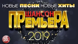 ШАНСОН ПРЕМЬЕРА  2019 ✪ САМЫЕ НОВЫЕ ПЕСНИ ✪ САМЫЕ НОВЫЕ ХИТЫ ✪