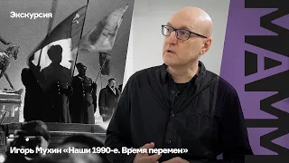 Экскурсия Игоря Мухина по выставке «Наши 1990-е. Время перемен»