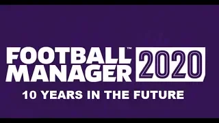 Football Manager 2020 I 10 YEARS IN THE FUTURE!!!