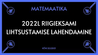 Lihtsustamine, lai riigieksam 2022 - MATEMAATIKA - KÕIK SELGEKS!