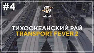 ПРОХОЖДЕНИЕ Transport Fever 2 #4 | ТИХООКЕАНСКИЙ РАЙ