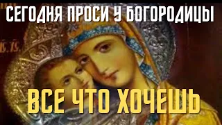 Сегодня прочти эту молитву Богородице и проси у нее, что хочешь!