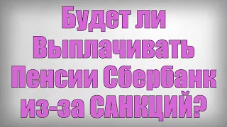 Будет ли Выплачивать Пенсии Сбербанк из за САНКЦИЙ