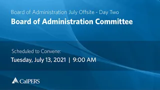 CalPERS Board of Administration July Offsite Day 2 - Tuesday, 07/13/21