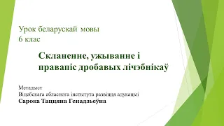 Беларуская мова 6 клас. Скланенне, ужыванне і правапіс дробавых лічэбнікаў. Метадыст Сарока Т.Г.