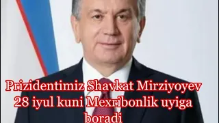 Prizidentimiz Shavkat Mirziyoyev 28 iyul kuni mexribonlik uyiga boradi