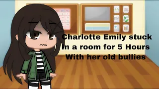 Charlotte Emily stuck 5 hours with her old bullies(My Au)