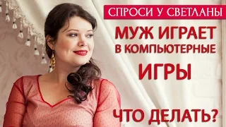 Муж играет в компьютерные игры. Что делать? [Светлана Нагородная]