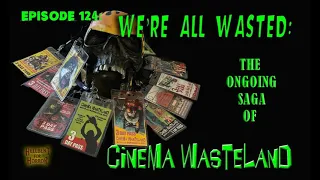 Episode 124-We’re All Wasted: The Ongoing Saga of Cinema Wasteland