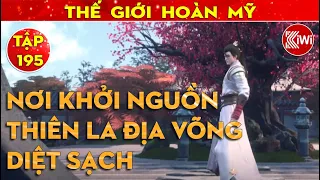 Nơi Khởi Nguồn, Thiên La Địa Võng, Diệt Sạch | Thế Giới Hoàn Mỹ | Tập 195