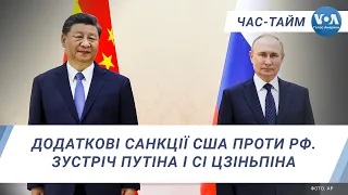 Додаткові санкції США проти РФ. Зустріч Путіна і Сі Цзіньпіна. ЧАС-ТАЙМ