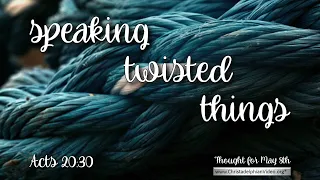 Thought for May 8th  'Speaking twisted things ' Acts 20 30