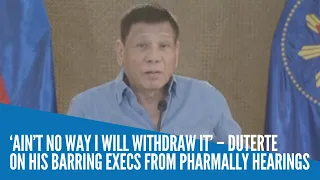 ‘Ain’t no way I will withdraw it’ – Duterte on his barring execs from Pharmally hearings