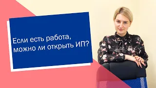 Если есть работа, можно ли открыть ИП? (ИП/РФ)