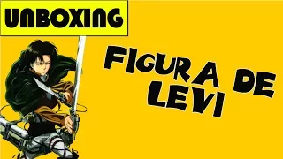 Unboxing Figura Figma de Levi de Shingeki No Kyojin | Ataque a los Titanes