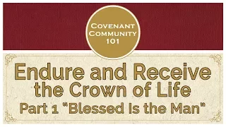 Covenant Community 101 | Endure and Receive the Crown of Life | Part 1 “Blessed is the Man”