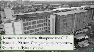 Догнать и перегнать. Фабрике им С. Г. Лукина - 90 лет. Специальный репортаж Кристины Лушниковой