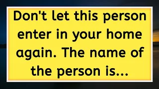 💌God message: Don't let this person enter in your home again. The name of the person is...