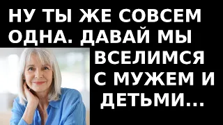 Истории из жизни Ну ты же совсем одна  Давай мы вселимся с мужем и детьми к тебе