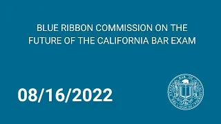 Blue Ribbon Commission on the Future of the California Bar Exam 8-16-2022