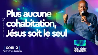 PLUS AUCUNE COHABITATION, JÉSUS SOIT LE SEUL 🙏🏽 - 48H NON-STOP - SOIR 2 | APÔTRE YVAN CASTANOU