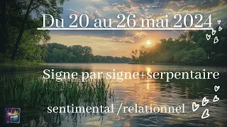 Semaine du 20 au 26 mai 2024 - signe par signe + serpentaire -  sentimental - relationnel