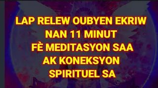 LAP RELEW OU EKRIW NAN 11 MINUT FÈ MEDITASYON AK KONEKSYON SPIRITUEL SAA AK MOUN OU RENMEN AN